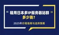 租用日本多IP服务器站群多少钱?2025年价格指南与选择策略-系统达人